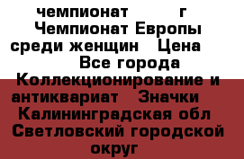 11.1) чемпионат : 1971 г - Чемпионат Европы среди женщин › Цена ­ 249 - Все города Коллекционирование и антиквариат » Значки   . Калининградская обл.,Светловский городской округ 